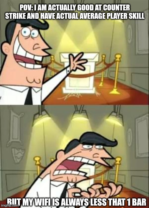 This Is Where I'd Put My Trophy If I Had One | POV: I AM ACTUALLY GOOD AT COUNTER STRIKE AND HAVE ACTUAL AVERAGE PLAYER SKILL; BUT MY WIFI IS ALWAYS LESS THAT 1 BAR | image tagged in memes,this is where i'd put my trophy if i had one | made w/ Imgflip meme maker