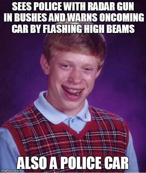 Bad Luck Brian Meme | SEES POLICE WITH RADAR GUN IN BUSHES AND WARNS ONCOMING CAR BY FLASHING HIGH BEAMS  ALSO A POLICE CAR | image tagged in memes,bad luck brian,AdviceAnimals | made w/ Imgflip meme maker