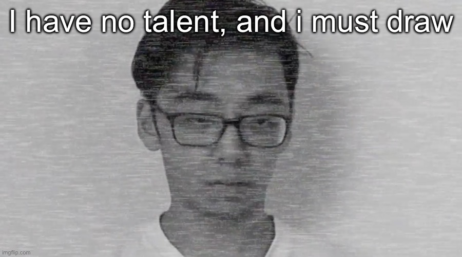 Referencing that short story. But seriously though im getting mad restless rn | I have no talent, and i must draw | image tagged in slender brett | made w/ Imgflip meme maker