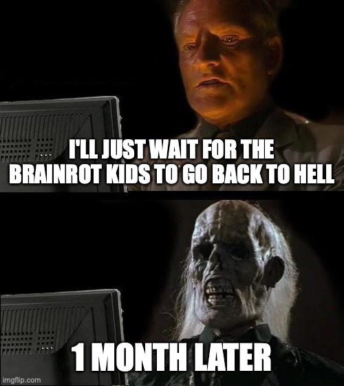 I'll Just Wait Here Meme | I'LL JUST WAIT FOR THE BRAINROT KIDS TO GO BACK TO HELL; 1 MONTH LATER | image tagged in memes,i'll just wait here,the great meme reset | made w/ Imgflip meme maker