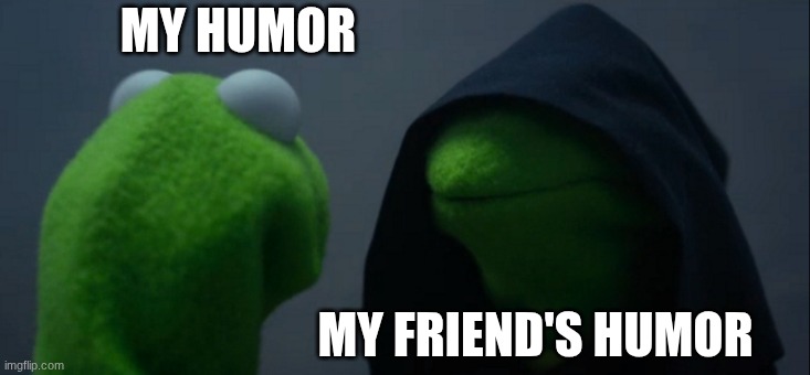 Evil Kermit Meme | MY HUMOR; MY FRIEND'S HUMOR | image tagged in memes,evil kermit | made w/ Imgflip meme maker