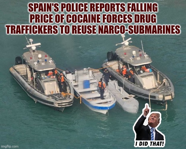 Spain's police reports falling price of cocaine forces drug traffickers to reuse narco-submarines | SPAIN'S POLICE REPORTS FALLING PRICE OF COCAINE FORCES DRUG TRAFFICKERS TO REUSE NARCO-SUBMARINES | image tagged in spain,narco submarine,cocaine,trump | made w/ Imgflip meme maker