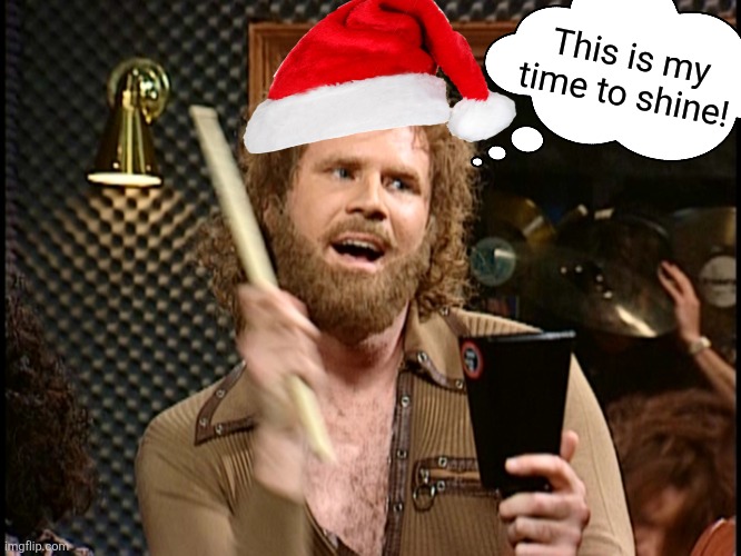 More Cowbell | This is my time to shine! | image tagged in more cowbell | made w/ Imgflip meme maker