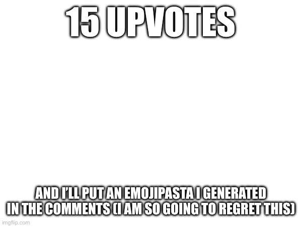 https://emoji-pasta-maker.fly.dev/ (Website used to make the emojipasta) | 15 UPVOTES; AND I’LL PUT AN EMOJIPASTA I GENERATED IN THE COMMENTS (I AM SO GOING TO REGRET THIS) | made w/ Imgflip meme maker