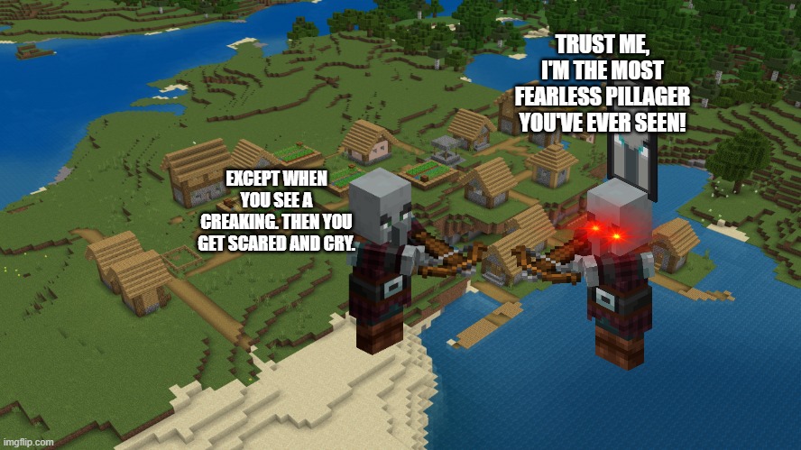 Minecraft Village | TRUST ME, I'M THE MOST FEARLESS PILLAGER YOU'VE EVER SEEN! EXCEPT WHEN YOU SEE A CREAKING. THEN YOU GET SCARED AND CRY. | image tagged in minecraft village | made w/ Imgflip meme maker