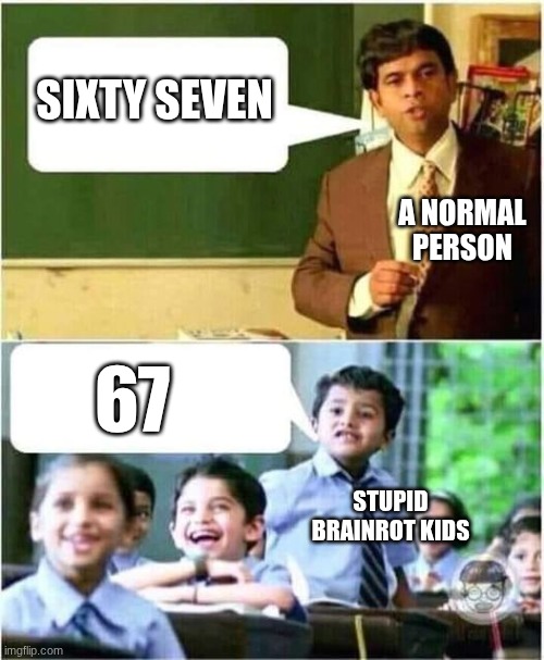 Teacher and Student | SIXTY SEVEN; A NORMAL PERSON; 67; STUPID BRAINROT KIDS | image tagged in teacher and student | made w/ Imgflip meme maker