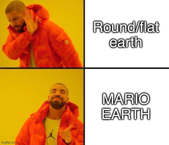 Hi | Round/flat earth; MARIO EARTH | image tagged in drake meme | made w/ Imgflip meme maker