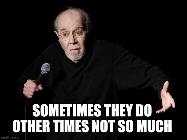 George Carlin | SOMETIMES THEY DO 
OTHER TIMES NOT SO MUCH | image tagged in george carlin | made w/ Imgflip meme maker