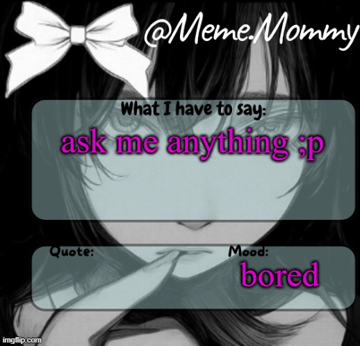 Meme.Mommy temp | ask me anything ;p; bored | image tagged in meme mommy temp | made w/ Imgflip meme maker