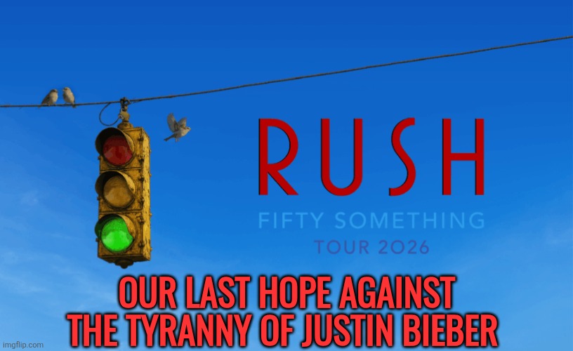 Rush saving us from Justin Bieber | OUR LAST HOPE AGAINST THE TYRANNY OF JUSTIN BIEBER | image tagged in rush,justin bieber,rock music | made w/ Imgflip meme maker
