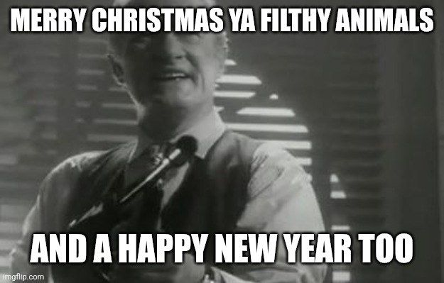 Angels with filthy souls | MERRY CHRISTMAS YA FILTHY ANIMALS AND A HAPPY NEW YEAR TOO | image tagged in angels with filthy souls | made w/ Imgflip meme maker