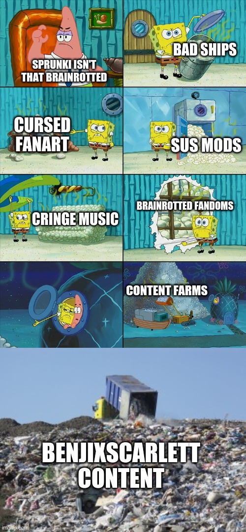 BAD SHIPS; SPRUNKI ISN'T THAT BRAINROTTED; CURSED FANART; SUS MODS; BRAINROTTED FANDOMS; CRINGE MUSIC; CONTENT FARMS; BENJIXSCARLETT CONTENT | image tagged in brainrot,sprunki,memes,spongebob shows patrick garbage | made w/ Imgflip meme maker