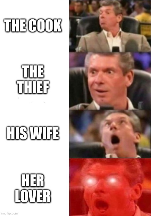 Mr. McMahon reaction | THE COOK; THE THIEF; HIS WIFE; HER LOVER | image tagged in mr mcmahon reaction | made w/ Imgflip meme maker