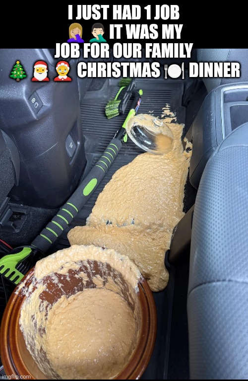 Fail my only job for our family Christmas dinner | I JUST HAD 1 JOB 🤦🏼‍♀️🤦🏻‍♂️IT WAS MY JOB FOR OUR FAMILY 🎄🎅🤶 CHRISTMAS 🍽 DINNER | image tagged in duh,messy,christmas,christmas dinner | made w/ Imgflip meme maker