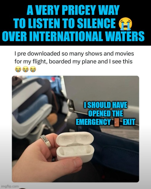 A very pricey way to listen to silence over international waters | A VERY PRICEY WAY TO LISTEN TO SILENCE 😭 OVER INTERNATIONAL WATERS; I SHOULD HAVE OPENED THE EMERGENCY 🚪 EXIT | image tagged in airpods,travel,silence | made w/ Imgflip meme maker