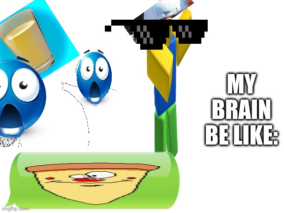 Blank White Template | MY BRAIN BE LIKE: | image tagged in blank white template | made w/ Imgflip meme maker