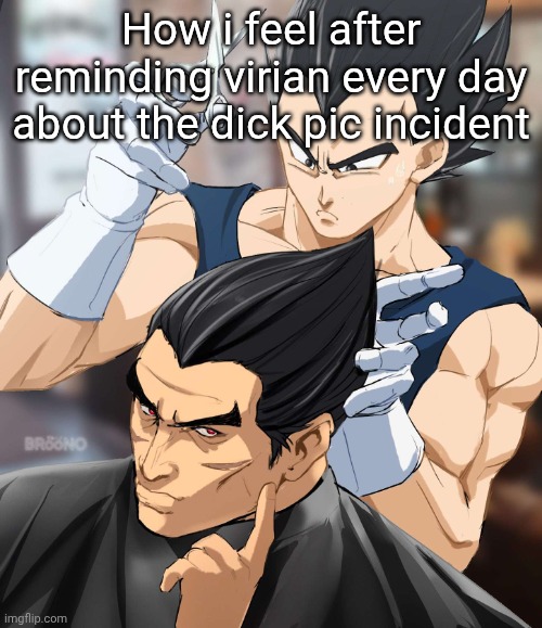Vegeta barber | How i feel after reminding virian every day about the dick pic incident | image tagged in vegeta barber | made w/ Imgflip meme maker