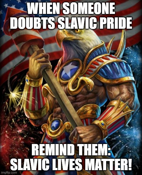 Freedom eagle opan | WHEN SOMEONE DOUBTS SLAVIC PRIDE; REMIND THEM: SLAVIC LIVES MATTER! | image tagged in freedom eagle opan,slavic lives matter,black lives matter | made w/ Imgflip meme maker