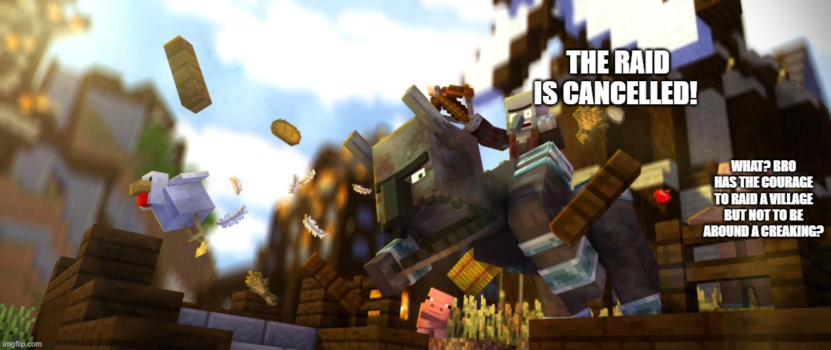 Pillager Riding Ravager | THE RAID IS CANCELLED! WHAT? BRO HAS THE COURAGE TO RAID A VILLAGE BUT NOT TO BE AROUND A CREAKING? | image tagged in pillager riding ravager | made w/ Imgflip meme maker