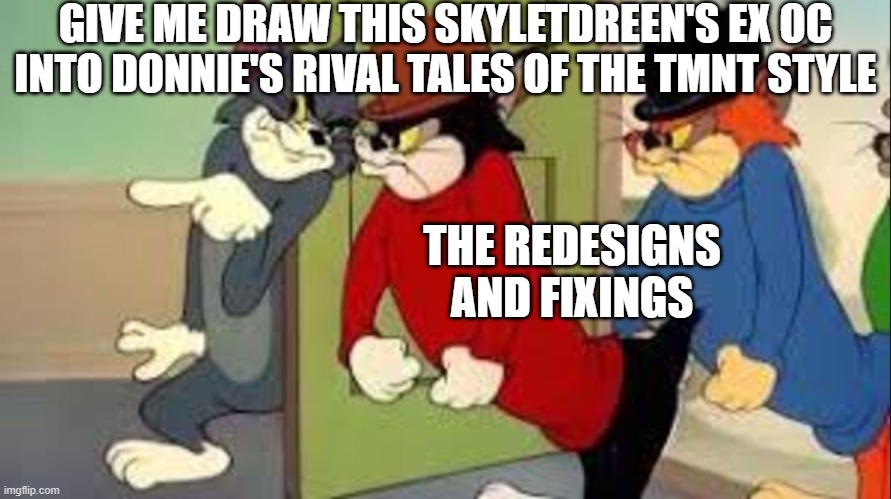 look guys | GIVE ME DRAW THIS SKYLETDREEN'S EX OC INTO DONNIE'S RIVAL TALES OF THE TMNT STYLE; THE REDESIGNS AND FIXINGS | image tagged in tom and jerry goons | made w/ Imgflip meme maker
