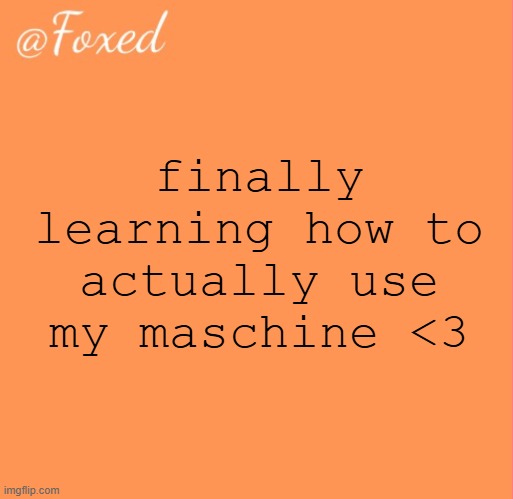 foxed orange temp | finally learning how to actually use my maschine <3 | image tagged in foxed orange temp | made w/ Imgflip meme maker