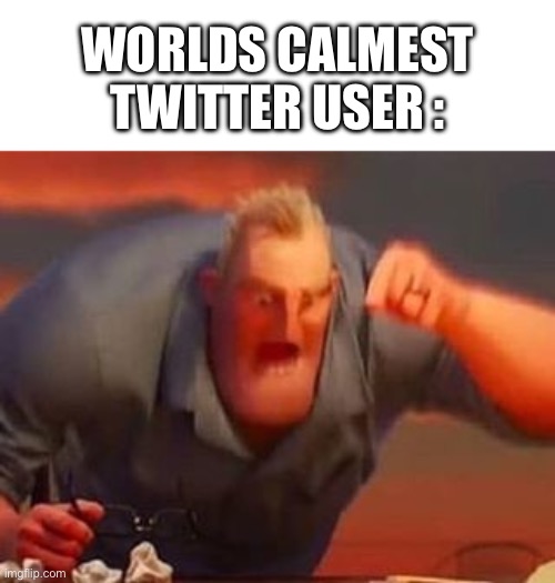like chill for at least one second man | WORLDS CALMEST TWITTER USER : | image tagged in mr incredible mad,memes,twitter,funny,funny memes,disney | made w/ Imgflip meme maker