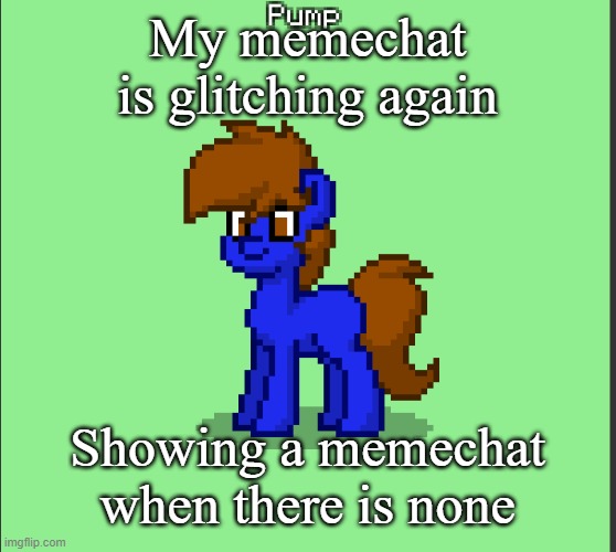 Pony Pump except in Pony Town | My memechat is glitching again; Showing a memechat when there is none | image tagged in pony pump except in pony town | made w/ Imgflip meme maker