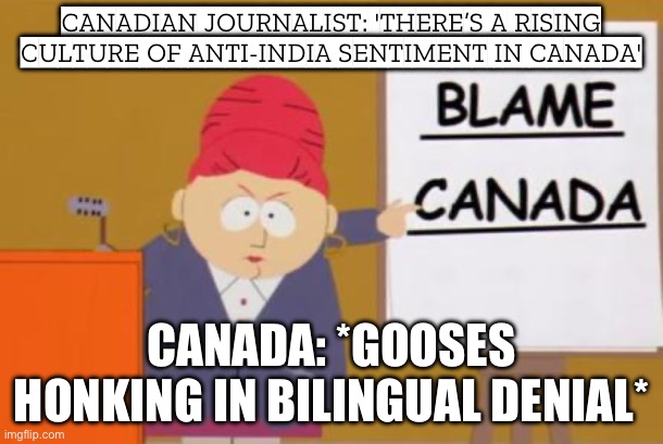 CANADIAN JOURNALIST: 'ANTI-INDIA SENTIMENT IS RISING AND AUTHORITIES ARE INCOMPETENT!' | CANADIAN JOURNALIST: 'THERE’S A RISING CULTURE OF ANTI-INDIA SENTIMENT IN CANADA'; CANADA: *GOOSES HONKING IN BILINGUAL DENIAL* | image tagged in blame canada,meanwhile in canada,india,canadian politics,journalism,politically incorrect | made w/ Imgflip meme maker