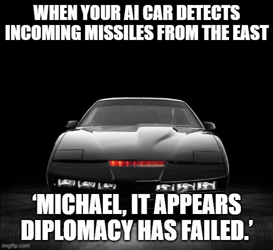 K.I.T.T Knight Rider | WHEN YOUR AI CAR DETECTS INCOMING MISSILES FROM THE EAST; ‘MICHAEL, IT APPEARS DIPLOMACY HAS FAILED.’ | image tagged in k i t t knight rider,slavic-american war,slavic slm | made w/ Imgflip meme maker