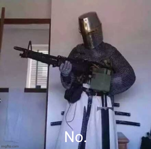 Crusader knight with M60 Machine Gun | No. | image tagged in crusader knight with m60 machine gun | made w/ Imgflip meme maker