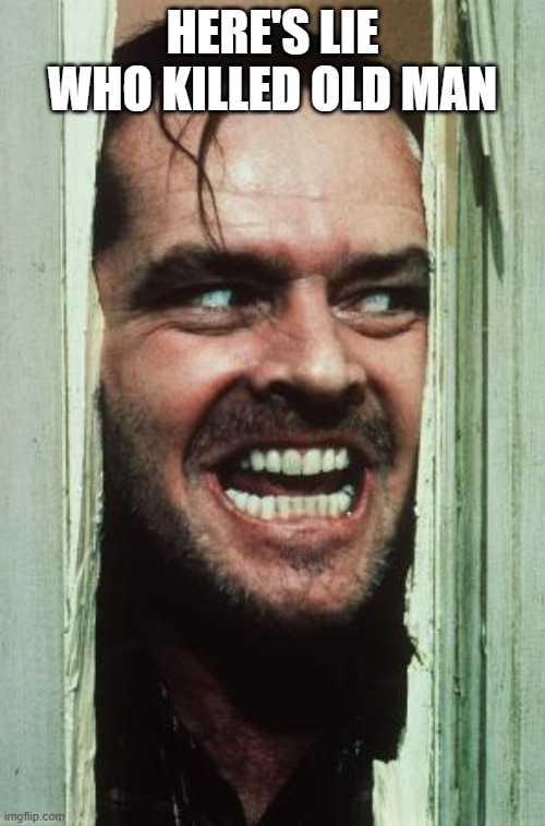 Here's Johnny | HERE'S LIE WHO KILLED OLD MAN | image tagged in memes,here's johnny | made w/ Imgflip meme maker