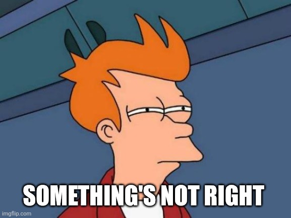 Futurama Fry Meme | SOMETHING'S NOT RIGHT | image tagged in memes,futurama fry | made w/ Imgflip meme maker