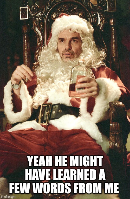Bad santa | YEAH HE MIGHT HAVE LEARNED A FEW WORDS FROM ME | image tagged in bad santa | made w/ Imgflip meme maker