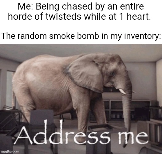 Smoke Bombs are really underwhelming for an UltraRare class item. | Me: Being chased by an entire horde of twisteds while at 1 heart. The random smoke bomb in my inventory: | image tagged in address me,memes,dandy's world,dandy,roblox,roblox meme | made w/ Imgflip meme maker