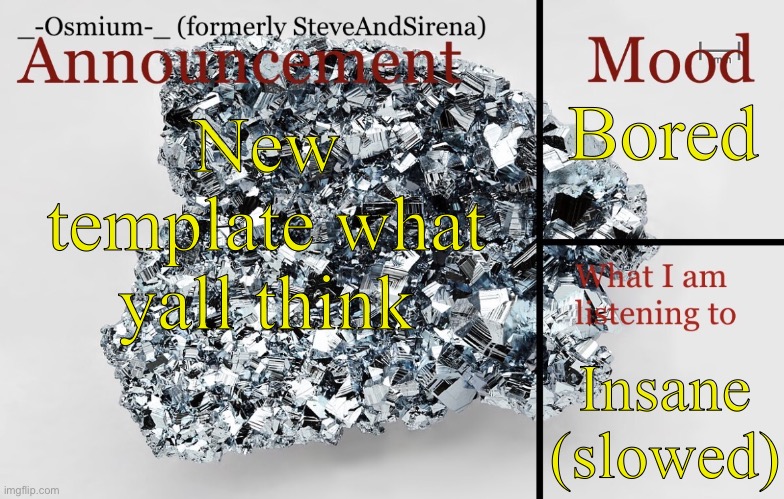 Decided to make one for the first time in months | Bored; New template what yall think; Insane (slowed) | image tagged in _-osmium-_ announcement template | made w/ Imgflip meme maker