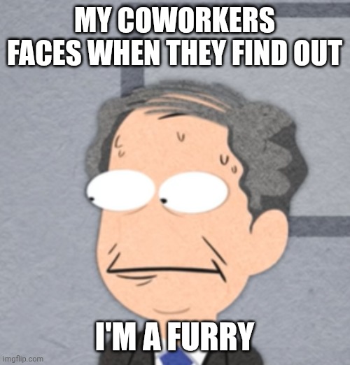 Business Guy Concern | MY COWORKERS FACES WHEN THEY FIND OUT; I'M A FURRY | image tagged in business guy concern | made w/ Imgflip meme maker