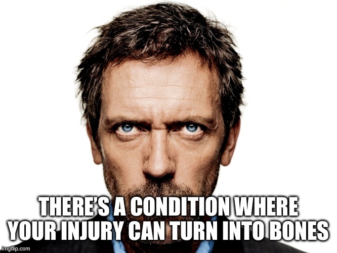 Dr House | THERE’S A CONDITION WHERE YOUR INJURY CAN TURN INTO BONES | image tagged in dr house | made w/ Imgflip meme maker