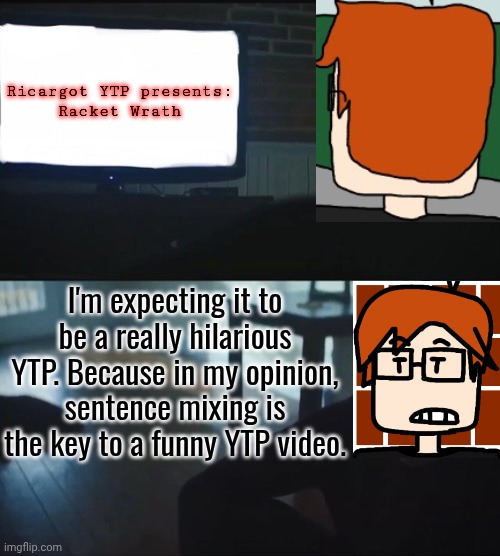 MC watching Racket Wrath, a YTP of Wreck It Ralph at his new home in Lexington, Neon. | Ricargot YTP presents:
Racket Wrath; I'm expecting it to be a really hilarious YTP. Because in my opinion, sentence mixing is the key to a funny YTP video. | image tagged in wreck it ralph,mc,moscovio may,ytp,racket wrath,urvideo | made w/ Imgflip meme maker