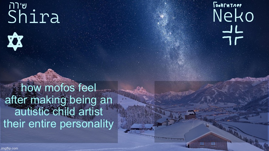 and they’re always white women :cry: | how mofos feel after making being an autistic child artist their entire personality | image tagged in another neko and shira template | made w/ Imgflip meme maker