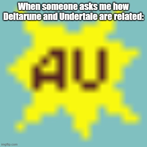 AU | When someone asks me how Deltarune and Undertale are related: | image tagged in au | made w/ Imgflip meme maker