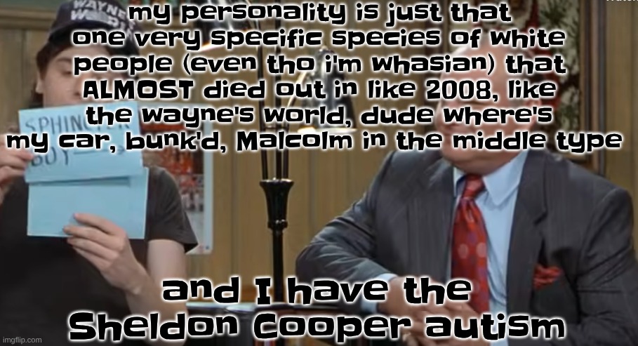 my personality type explained. also i have terrible anger issues | my personality is just that one very specific species of white people (even tho i'm whasian) that ALMOST died out in like 2008, like the wayne's world, dude where's my car, bunk'd, Malcolm in the middle type; and I have the Sheldon Cooper autism | image tagged in notecard | made w/ Imgflip meme maker