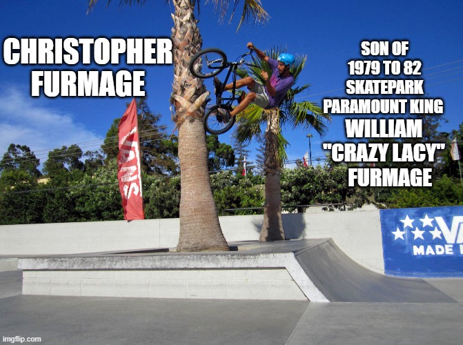 Furmage Family Freestyle | SON OF 1979 TO 82 SKATEPARK PARAMOUNT KING; CHRISTOPHER FURMAGE; WILLIAM "CRAZY LACY"     FURMAGE | image tagged in furmage freestyle,king of the skate park,vans pioneer,se racing,furmage,fiola | made w/ Imgflip meme maker