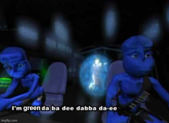 green | image tagged in i'm blue da ba dee | made w/ Imgflip meme maker