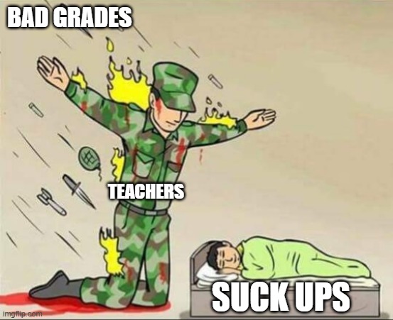 Soldier protecting sleeping child | BAD GRADES; TEACHERS; SUCK UPS | image tagged in soldier protecting sleeping child | made w/ Imgflip meme maker