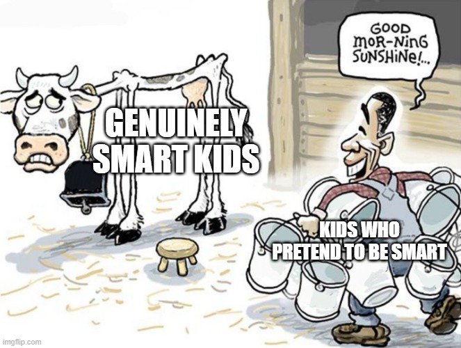 milking the cow | GENUINELY SMART KIDS; KIDS WHO PRETEND TO BE SMART | image tagged in milking the cow | made w/ Imgflip meme maker