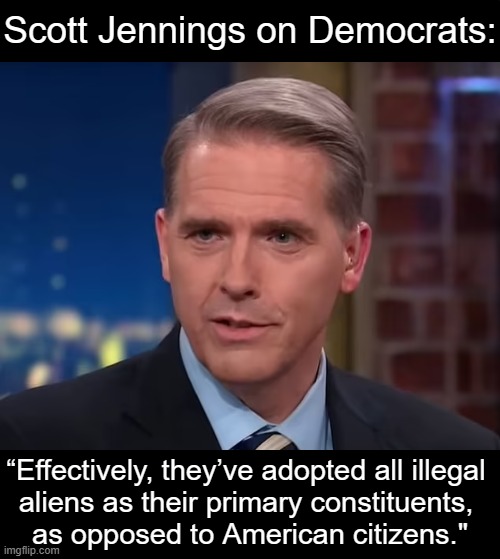 Pay attention to CNN's Jennings--on the right side of issues! | Scott Jennings on Democrats:; “Effectively, they’ve adopted all illegal 
aliens as their primary constituents, 
as opposed to American citizens." | image tagged in quote,scott jennings,the truth,democrats,illegal aliens,americans | made w/ Imgflip meme maker