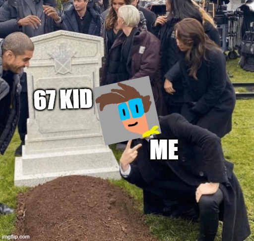 The great meme reset is coming soon!! | 67 KID; ME | image tagged in grant gustin over grave | made w/ Imgflip meme maker