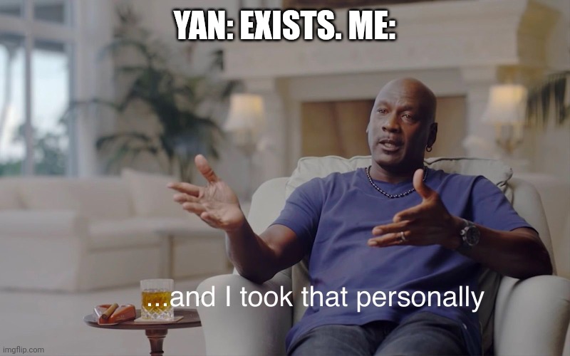 and I took that personally | YAN: EXISTS. ME: | image tagged in and i took that personally | made w/ Imgflip meme maker