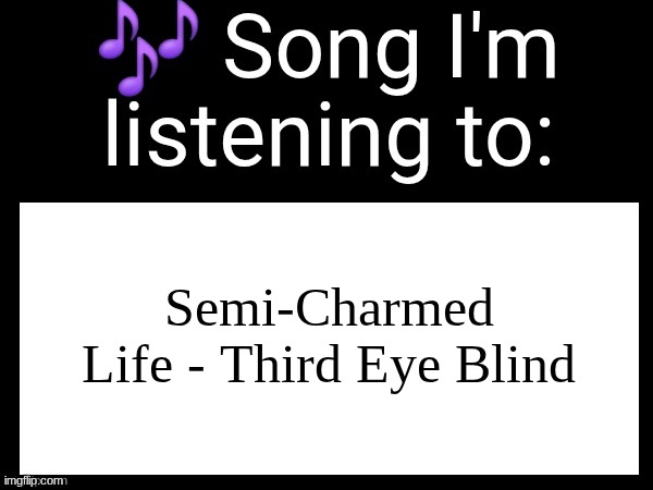 peak | Semi-Charmed Life - Third Eye Blind | image tagged in use this if you wanna post the song you are currently listening | made w/ Imgflip meme maker