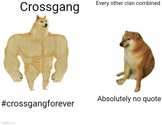 Buff Doge vs. Cheems Meme | Crossgang; Every other clan combined; Absolutely no quote; #crossgangforever | image tagged in memes,buff doge vs cheems | made w/ Imgflip meme maker